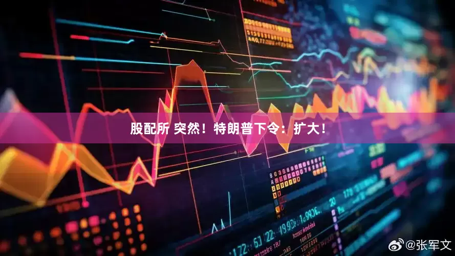 股配所 突然！特朗普下令：扩大！