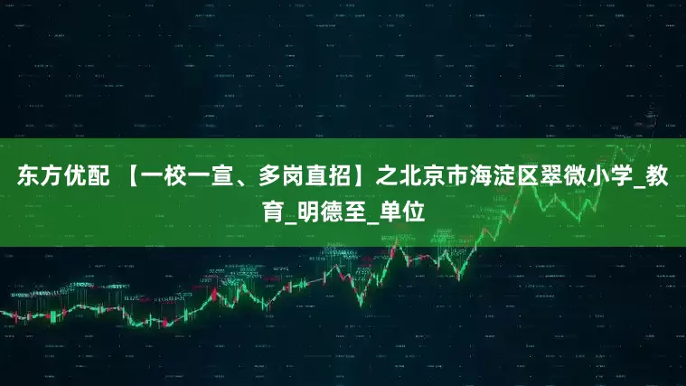 东方优配 【一校一宣、多岗直招】之北京市海淀区翠微小学_教育_明德至_单位