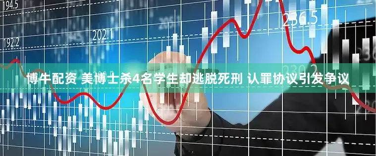 博牛配资 美博士杀4名学生却逃脱死刑 认罪协议引发争议