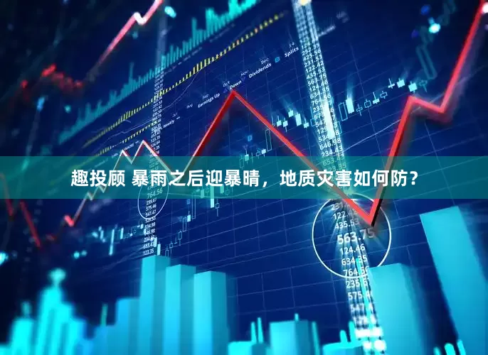 趣投顾 暴雨之后迎暴晴，地质灾害如何防？
