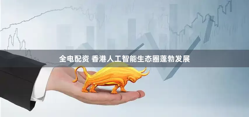 全电配资 香港人工智能生态圈蓬勃发展