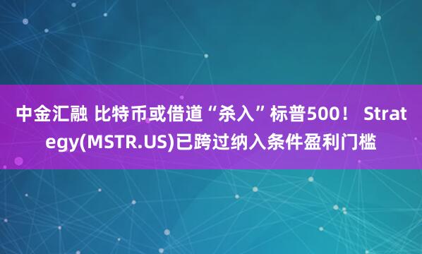 中金汇融 比特币或借道“杀入”标普500！ Strategy(MSTR.US)已跨过纳入条件盈利门槛