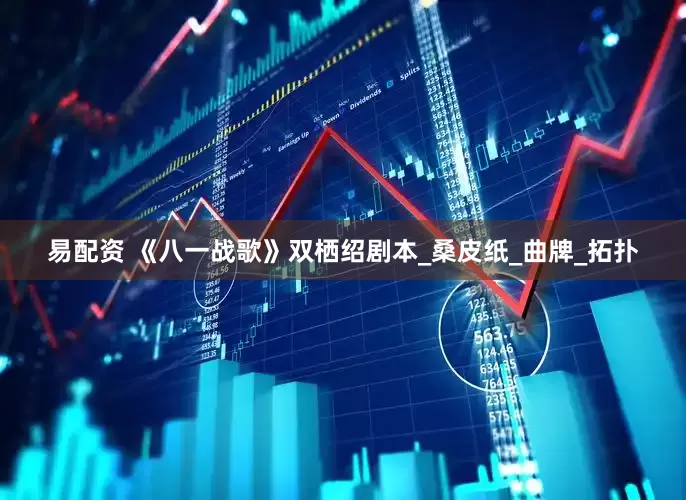 易配资 《八一战歌》双栖绍剧本_桑皮纸_曲牌_拓扑