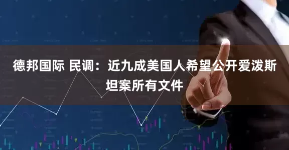 德邦国际 民调：近九成美国人希望公开爱泼斯坦案所有文件