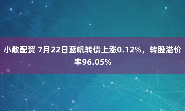 小散配资 7月22日蓝帆转债上涨0.12%，转股溢价率96.05%