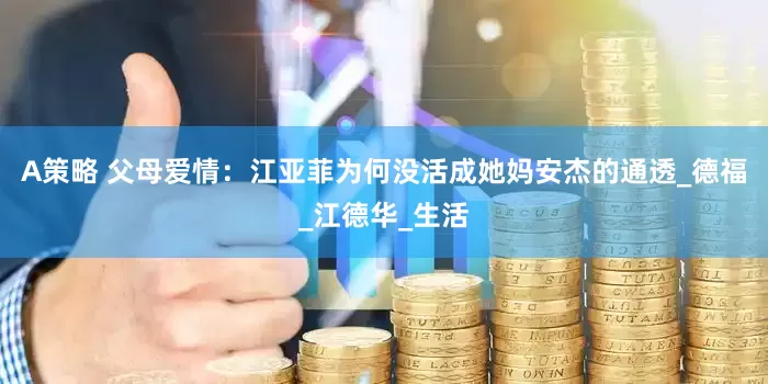 A策略 父母爱情：江亚菲为何没活成她妈安杰的通透_德福_江德华_生活
