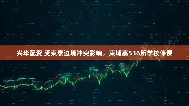兴华配资 受柬泰边境冲突影响，柬埔寨536所学校停课