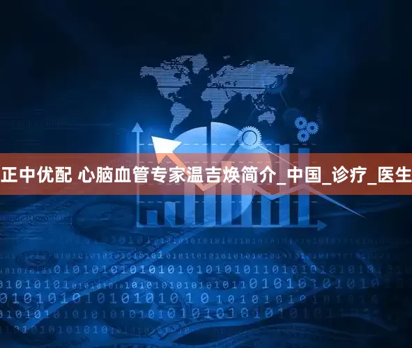 正中优配 心脑血管专家温吉焕简介_中国_诊疗_医生