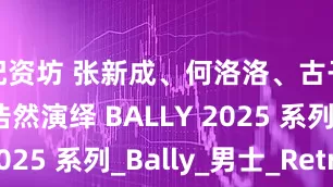 配资坊 张新成、何洛洛、古子成、夏浩然演绎 BALLY 2025 系列_Bally_男士_Retro