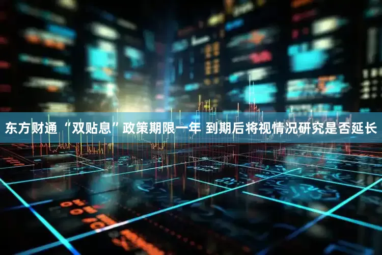 东方财通 “双贴息”政策期限一年 到期后将视情况研究是否延长