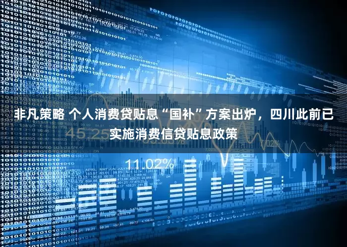 非凡策略 个人消费贷贴息“国补”方案出炉，四川此前已实施消费信贷贴息政策