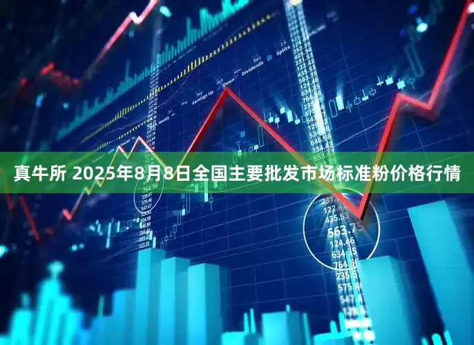 真牛所 2025年8月8日全国主要批发市场标准粉价格行情