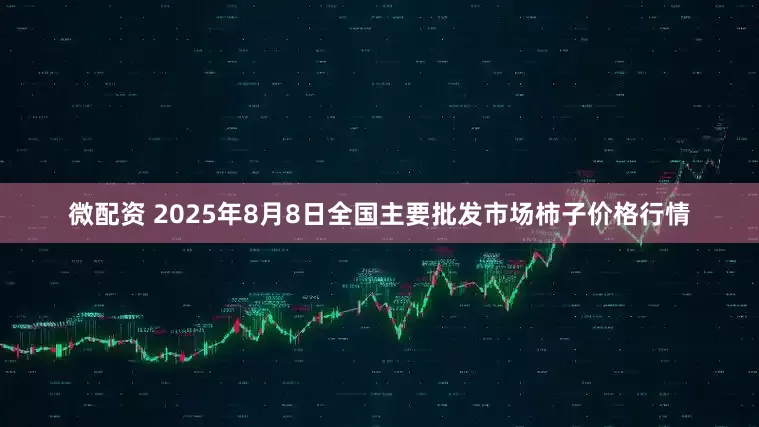 微配资 2025年8月8日全国主要批发市场柿子价格行情