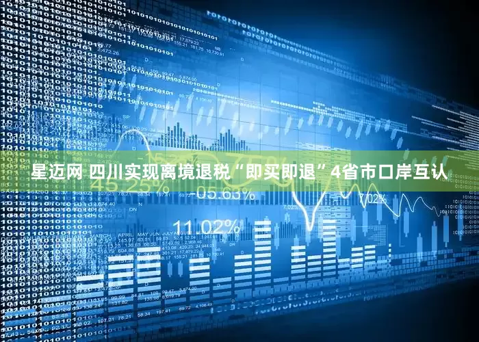 星迈网 四川实现离境退税“即买即退”4省市口岸互认