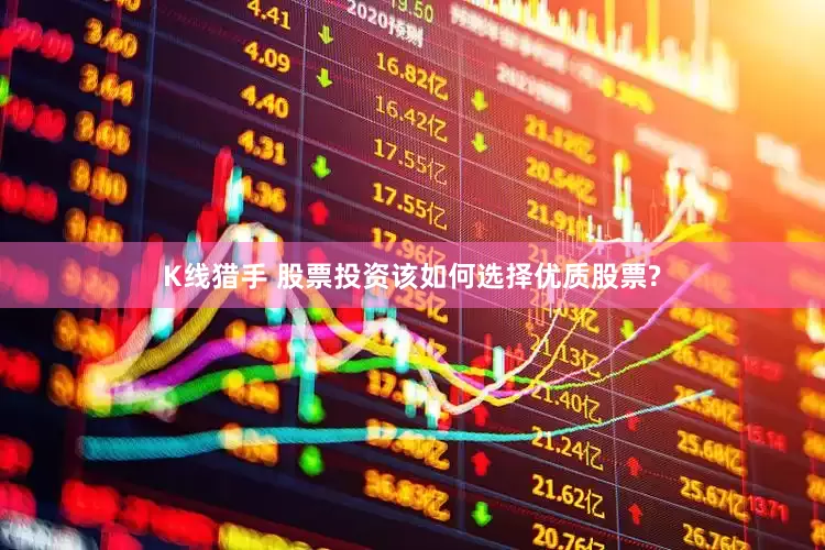 K线猎手 股票投资该如何选择优质股票?
