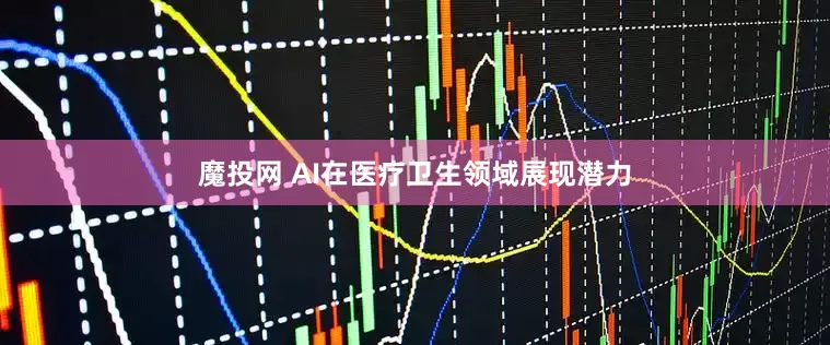 魔投网 AI在医疗卫生领域展现潜力