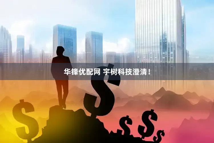 华锋优配网 宇树科技澄清！
