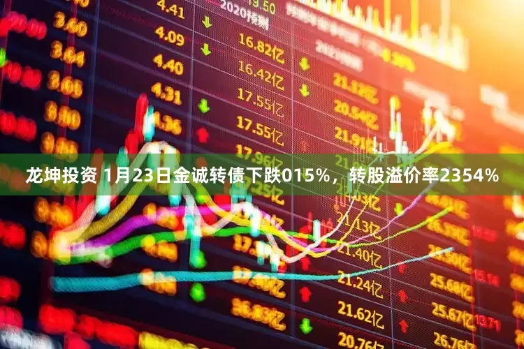 龙坤投资 1月23日金诚转债下跌015%，转股溢价率2354%