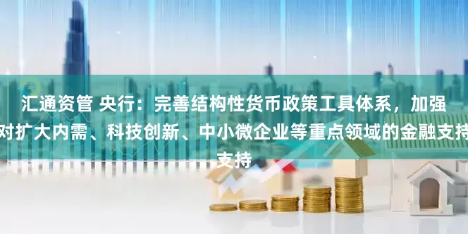 汇通资管 央行：完善结构性货币政策工具体系，加强对扩大内需、科技创新、中小微企业等重点领域的金融支持