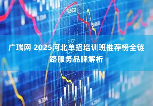 广瑞网 2025河北单招培训班推荐榜全链路服务品牌解析