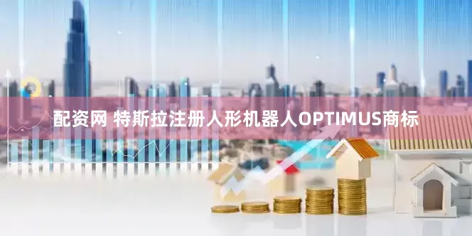 配资网 特斯拉注册人形机器人OPTIMUS商标