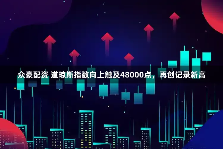 众豪配资 道琼斯指数向上触及48000点，再创记录新高